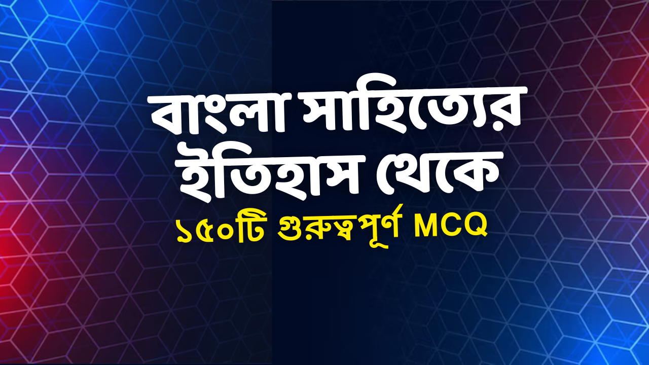 বাংলা সাহিত্যের ইতিহাস থেকে ১৫০টি গুরুত্বপূর্ণ MCQ